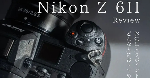 Nikon Z 6Ⅱレビュー｜女性ビデオグラファーが初めて手にしたNikonのカメラ