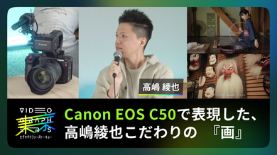Canon EOS C50で表現した、高嶋綾也こだわりの　『画』