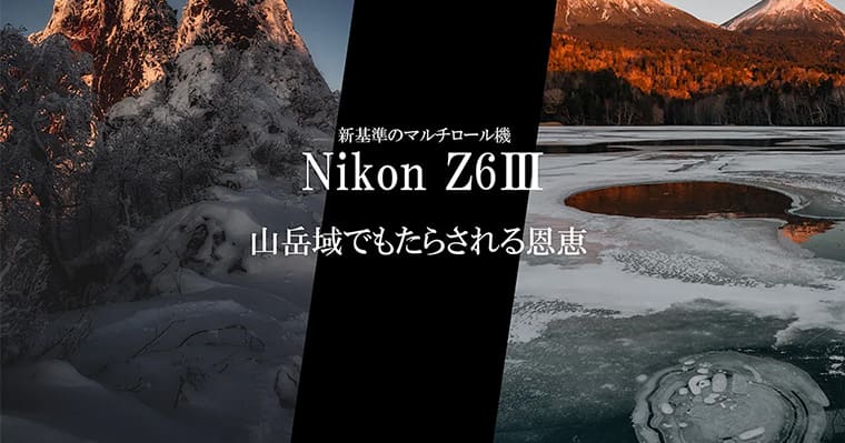 【Nikon Z6IIIモニターレビュー】Nikon一押しのマルチロール機は山岳フォト・ビデオグラファーにどんな恩恵をもたらすのか？